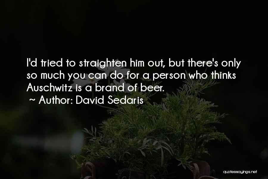 David Sedaris Quotes: I'd Tried To Straighten Him Out, But There's Only So Much You Can Do For A Person Who Thinks Auschwitz