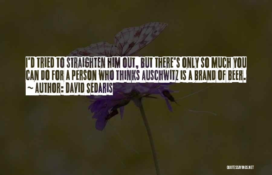 David Sedaris Quotes: I'd Tried To Straighten Him Out, But There's Only So Much You Can Do For A Person Who Thinks Auschwitz