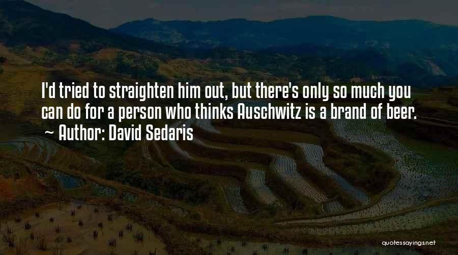 David Sedaris Quotes: I'd Tried To Straighten Him Out, But There's Only So Much You Can Do For A Person Who Thinks Auschwitz