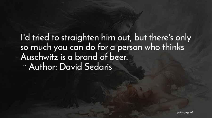 David Sedaris Quotes: I'd Tried To Straighten Him Out, But There's Only So Much You Can Do For A Person Who Thinks Auschwitz