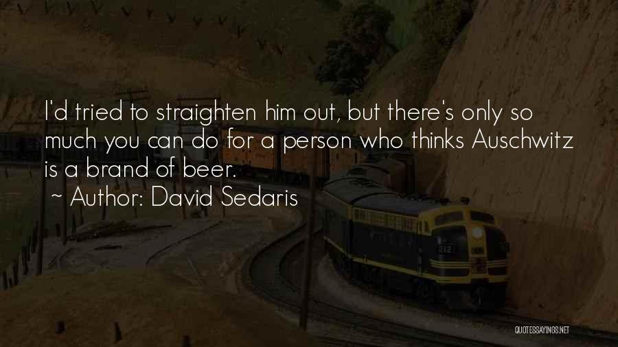 David Sedaris Quotes: I'd Tried To Straighten Him Out, But There's Only So Much You Can Do For A Person Who Thinks Auschwitz