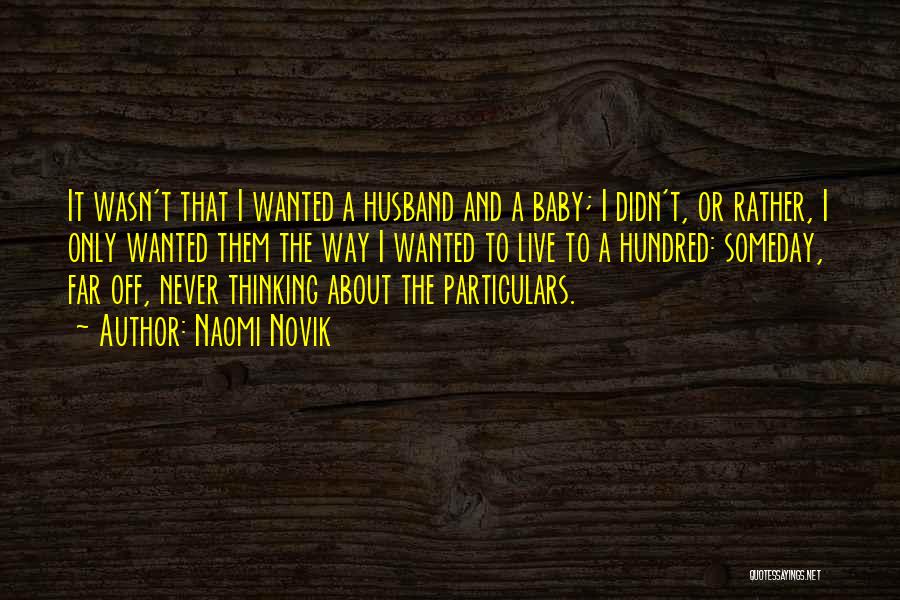 Naomi Novik Quotes: It Wasn't That I Wanted A Husband And A Baby; I Didn't, Or Rather, I Only Wanted Them The Way