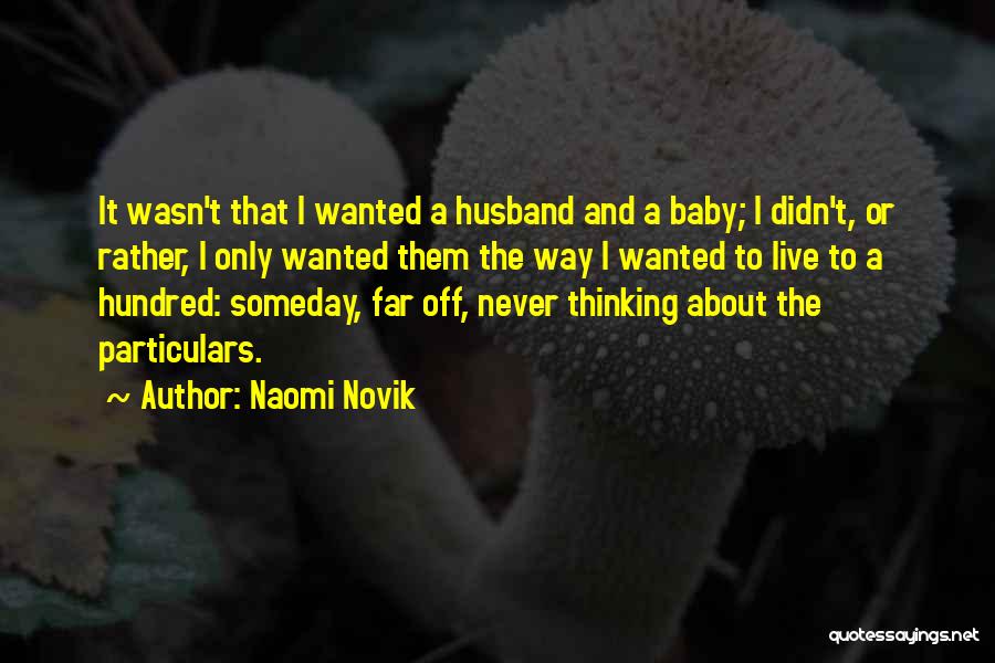 Naomi Novik Quotes: It Wasn't That I Wanted A Husband And A Baby; I Didn't, Or Rather, I Only Wanted Them The Way