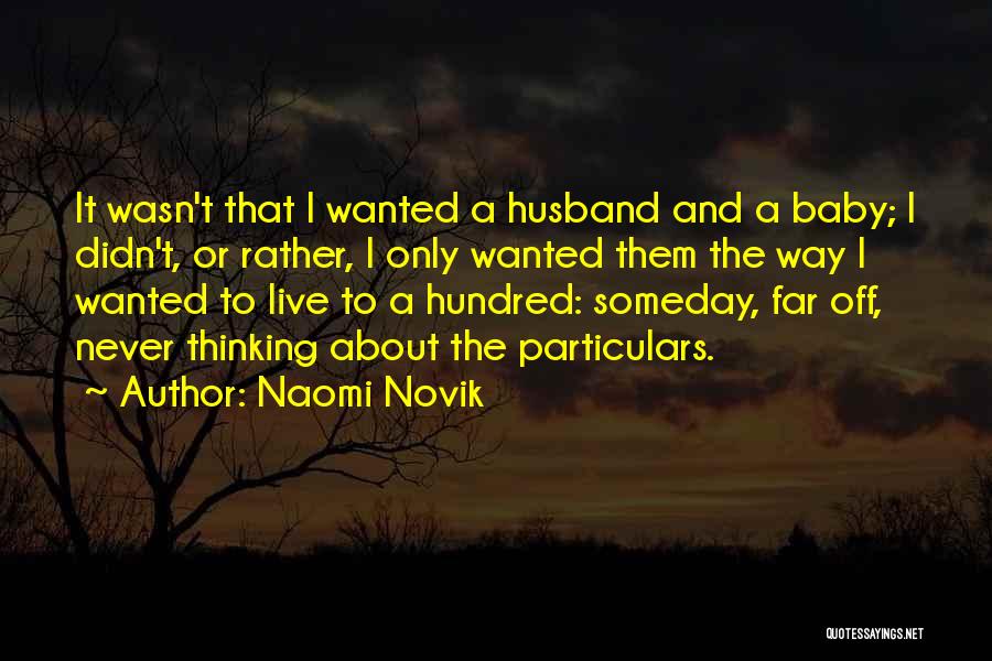 Naomi Novik Quotes: It Wasn't That I Wanted A Husband And A Baby; I Didn't, Or Rather, I Only Wanted Them The Way