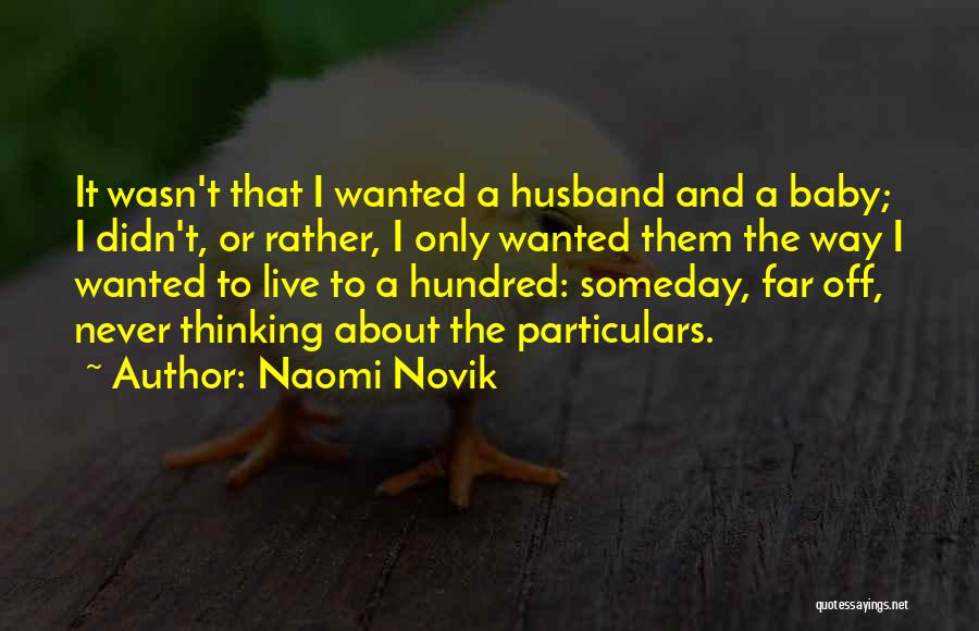 Naomi Novik Quotes: It Wasn't That I Wanted A Husband And A Baby; I Didn't, Or Rather, I Only Wanted Them The Way