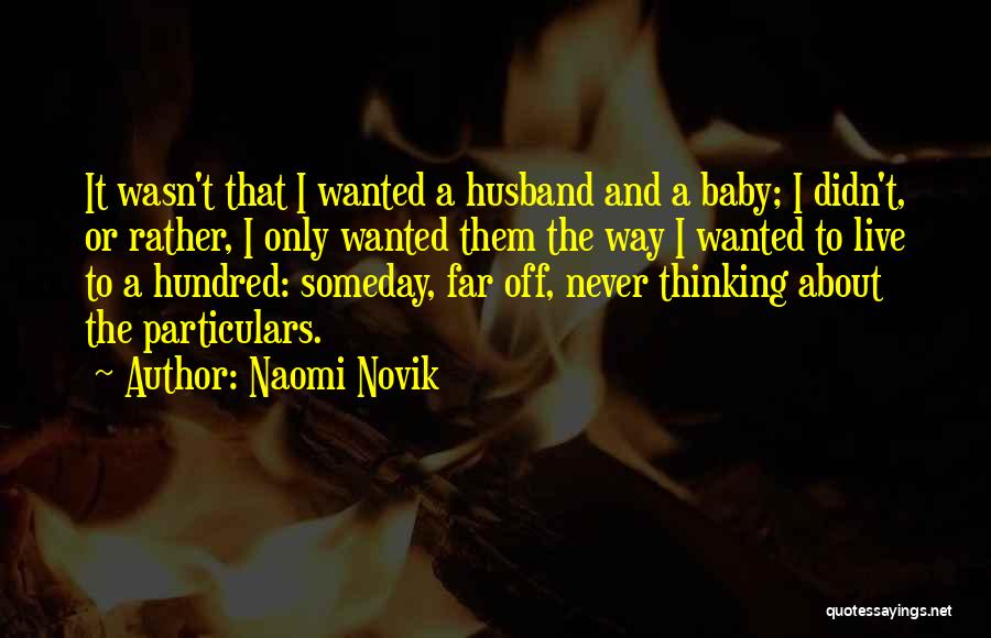 Naomi Novik Quotes: It Wasn't That I Wanted A Husband And A Baby; I Didn't, Or Rather, I Only Wanted Them The Way