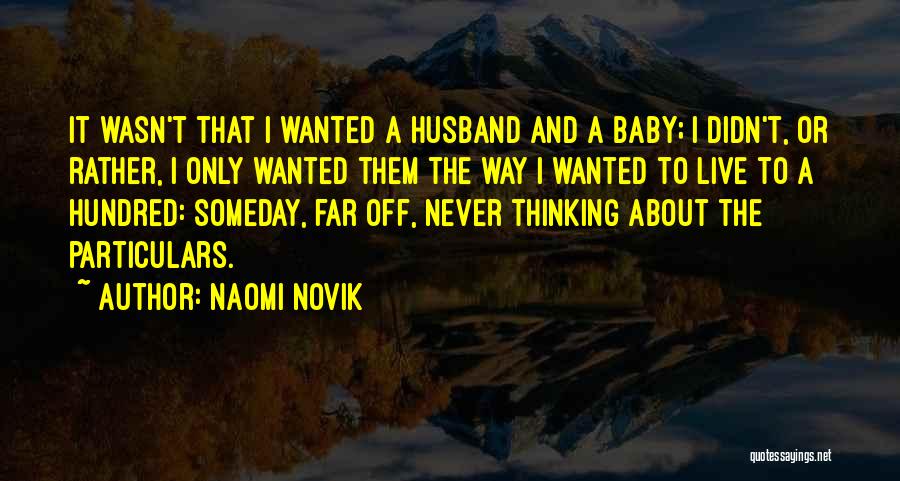 Naomi Novik Quotes: It Wasn't That I Wanted A Husband And A Baby; I Didn't, Or Rather, I Only Wanted Them The Way