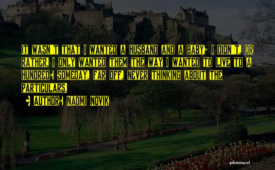 Naomi Novik Quotes: It Wasn't That I Wanted A Husband And A Baby; I Didn't, Or Rather, I Only Wanted Them The Way
