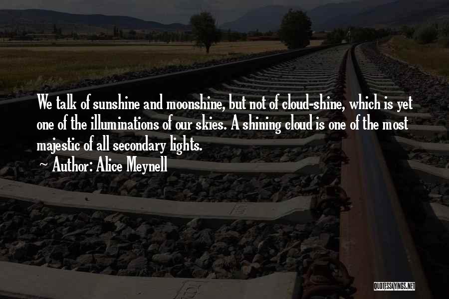 Alice Meynell Quotes: We Talk Of Sunshine And Moonshine, But Not Of Cloud-shine, Which Is Yet One Of The Illuminations Of Our Skies.