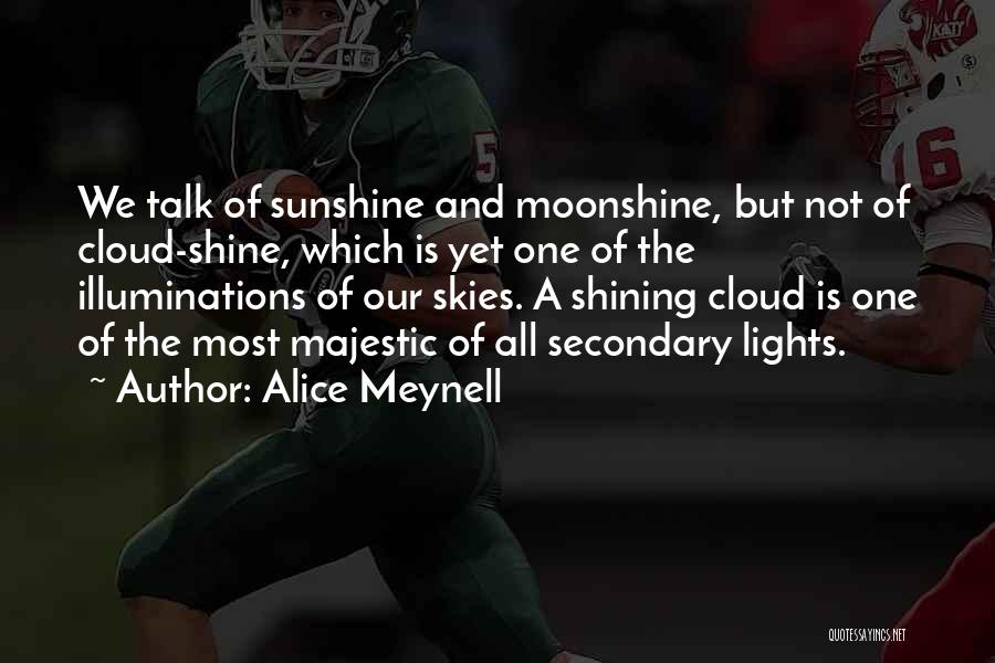 Alice Meynell Quotes: We Talk Of Sunshine And Moonshine, But Not Of Cloud-shine, Which Is Yet One Of The Illuminations Of Our Skies.