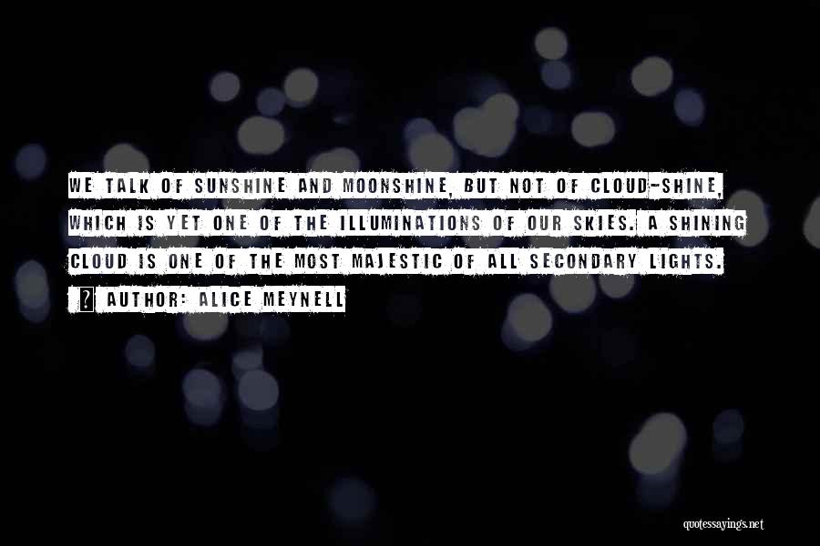 Alice Meynell Quotes: We Talk Of Sunshine And Moonshine, But Not Of Cloud-shine, Which Is Yet One Of The Illuminations Of Our Skies.