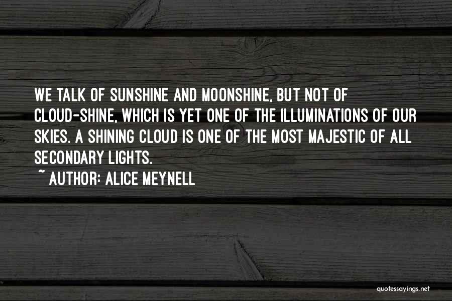 Alice Meynell Quotes: We Talk Of Sunshine And Moonshine, But Not Of Cloud-shine, Which Is Yet One Of The Illuminations Of Our Skies.