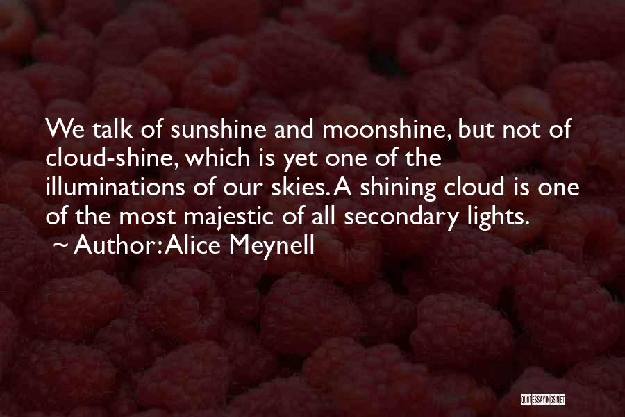 Alice Meynell Quotes: We Talk Of Sunshine And Moonshine, But Not Of Cloud-shine, Which Is Yet One Of The Illuminations Of Our Skies.