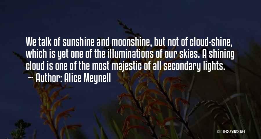 Alice Meynell Quotes: We Talk Of Sunshine And Moonshine, But Not Of Cloud-shine, Which Is Yet One Of The Illuminations Of Our Skies.