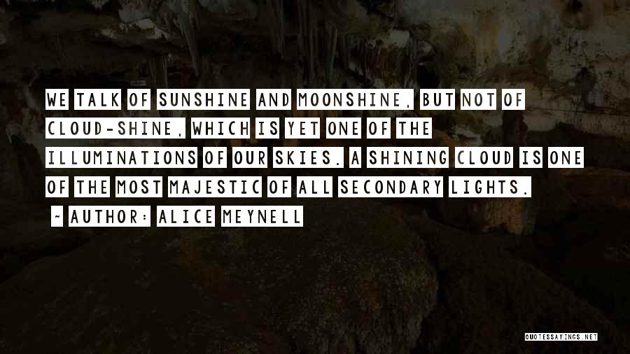 Alice Meynell Quotes: We Talk Of Sunshine And Moonshine, But Not Of Cloud-shine, Which Is Yet One Of The Illuminations Of Our Skies.