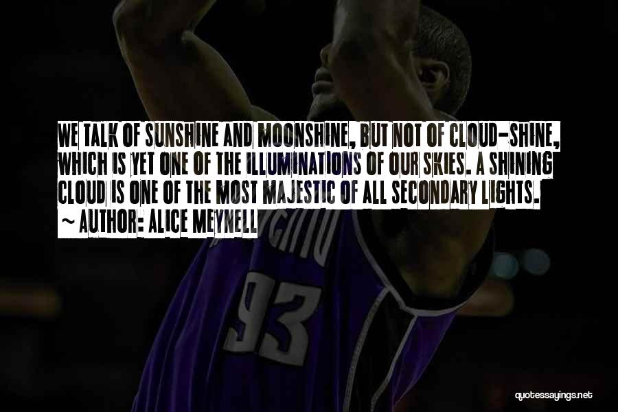 Alice Meynell Quotes: We Talk Of Sunshine And Moonshine, But Not Of Cloud-shine, Which Is Yet One Of The Illuminations Of Our Skies.
