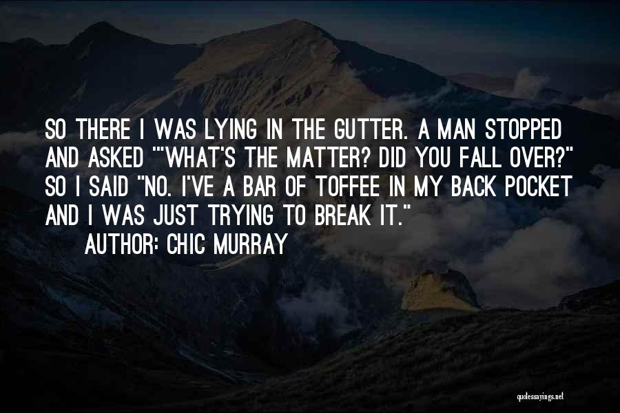 Chic Murray Quotes: So There I Was Lying In The Gutter. A Man Stopped And Asked 'what's The Matter? Did You Fall Over?