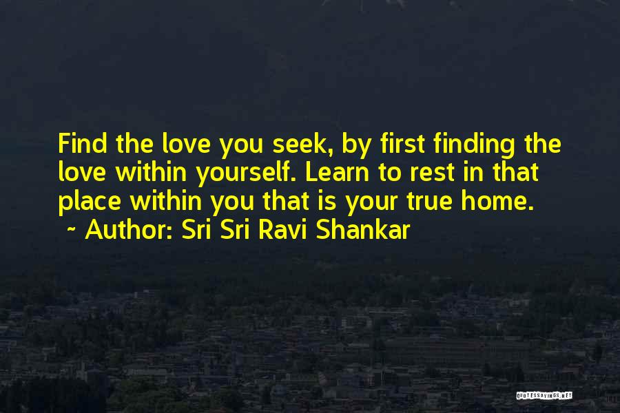 Sri Sri Ravi Shankar Quotes: Find The Love You Seek, By First Finding The Love Within Yourself. Learn To Rest In That Place Within You