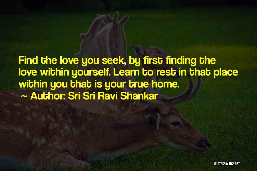 Sri Sri Ravi Shankar Quotes: Find The Love You Seek, By First Finding The Love Within Yourself. Learn To Rest In That Place Within You