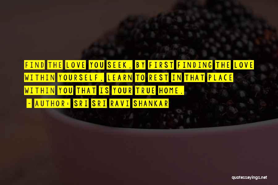 Sri Sri Ravi Shankar Quotes: Find The Love You Seek, By First Finding The Love Within Yourself. Learn To Rest In That Place Within You