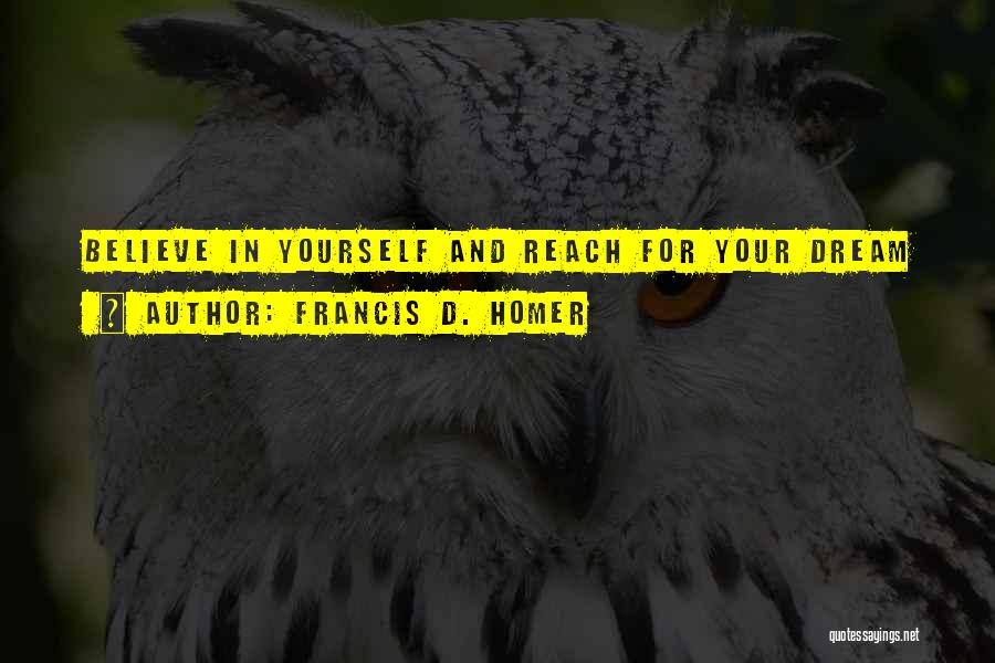 Francis D. Homer Quotes: Believe In Yourself And Reach For Your Dream