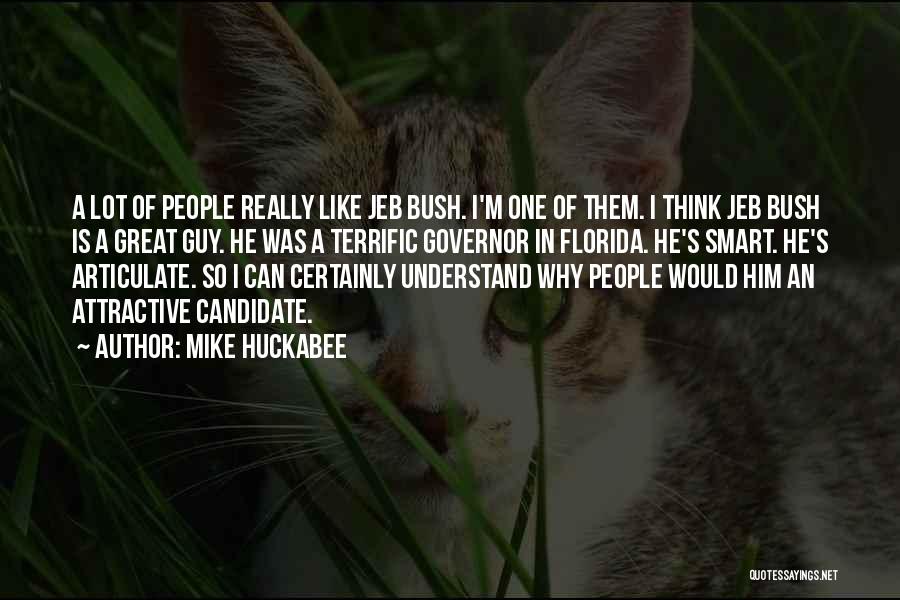 Mike Huckabee Quotes: A Lot Of People Really Like Jeb Bush. I'm One Of Them. I Think Jeb Bush Is A Great Guy.