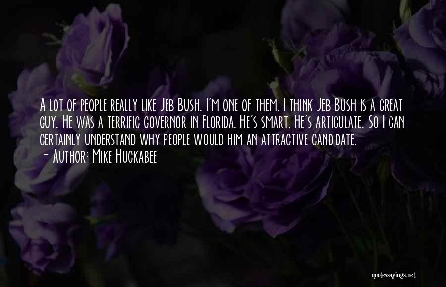 Mike Huckabee Quotes: A Lot Of People Really Like Jeb Bush. I'm One Of Them. I Think Jeb Bush Is A Great Guy.