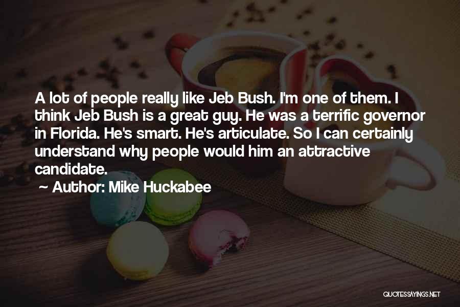 Mike Huckabee Quotes: A Lot Of People Really Like Jeb Bush. I'm One Of Them. I Think Jeb Bush Is A Great Guy.