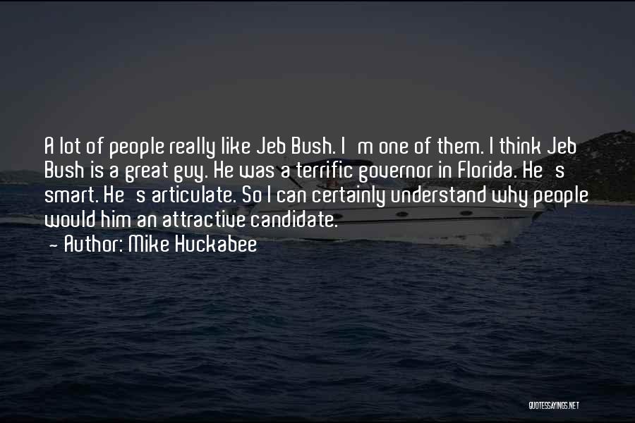 Mike Huckabee Quotes: A Lot Of People Really Like Jeb Bush. I'm One Of Them. I Think Jeb Bush Is A Great Guy.