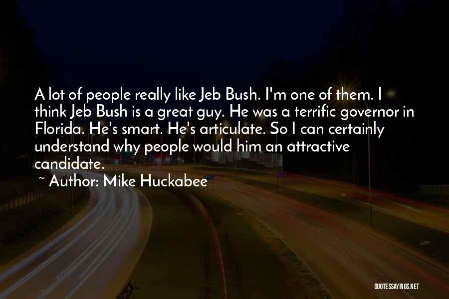 Mike Huckabee Quotes: A Lot Of People Really Like Jeb Bush. I'm One Of Them. I Think Jeb Bush Is A Great Guy.