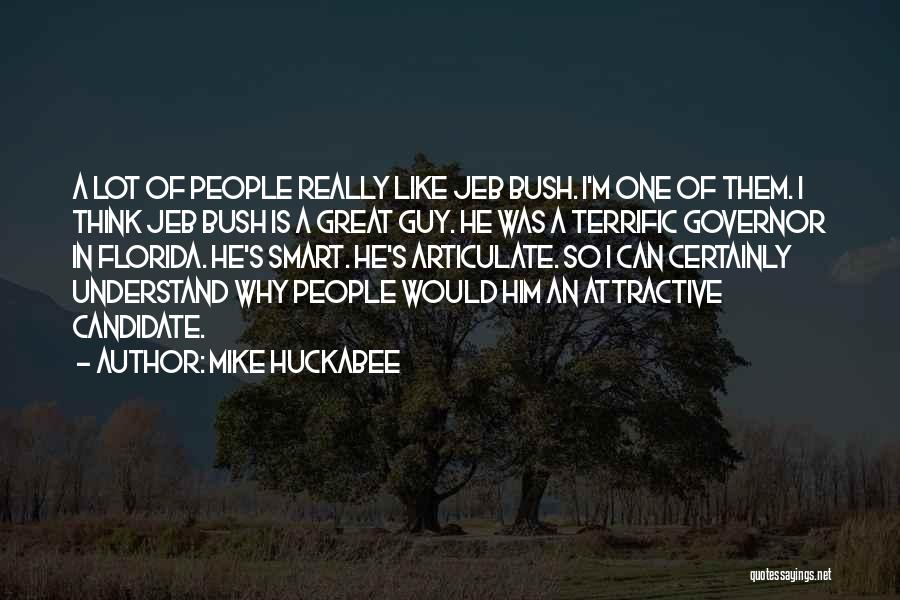Mike Huckabee Quotes: A Lot Of People Really Like Jeb Bush. I'm One Of Them. I Think Jeb Bush Is A Great Guy.