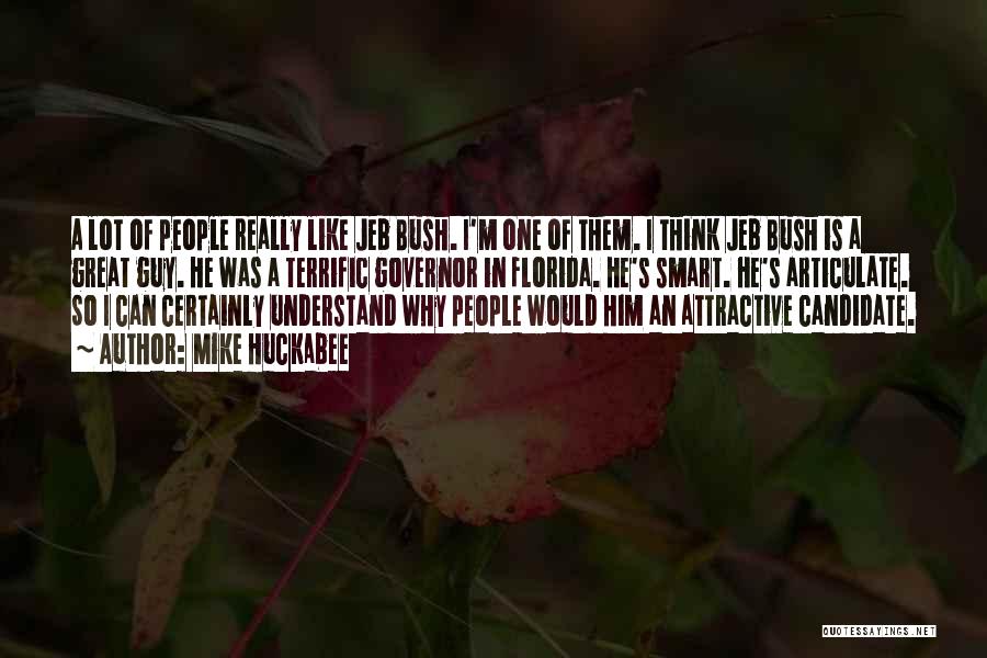 Mike Huckabee Quotes: A Lot Of People Really Like Jeb Bush. I'm One Of Them. I Think Jeb Bush Is A Great Guy.