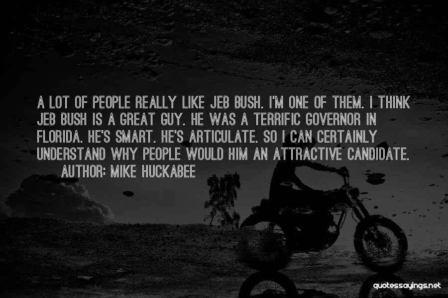 Mike Huckabee Quotes: A Lot Of People Really Like Jeb Bush. I'm One Of Them. I Think Jeb Bush Is A Great Guy.