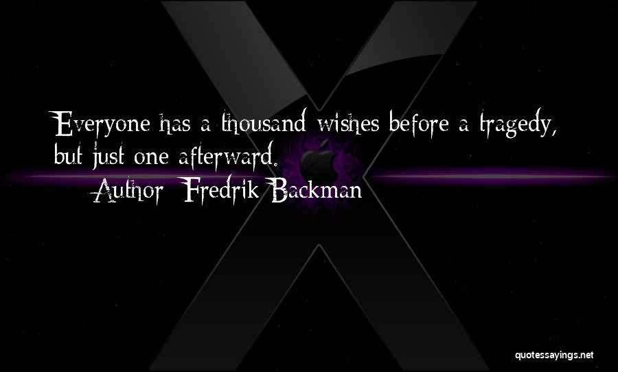 Fredrik Backman Quotes: Everyone Has A Thousand Wishes Before A Tragedy, But Just One Afterward.