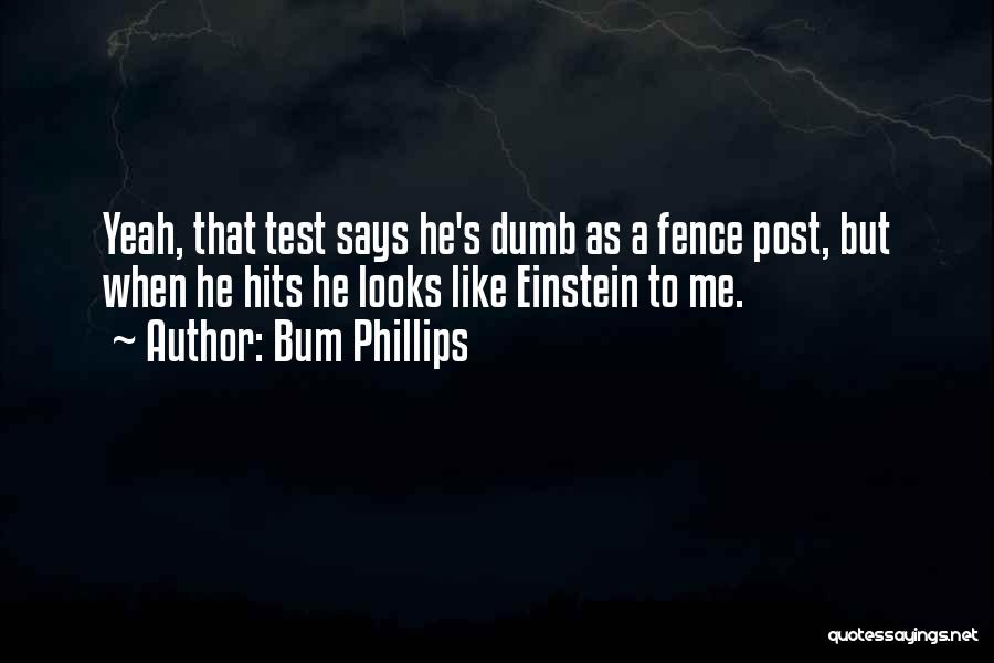 Bum Phillips Quotes: Yeah, That Test Says He's Dumb As A Fence Post, But When He Hits He Looks Like Einstein To Me.