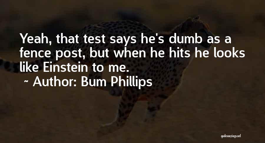 Bum Phillips Quotes: Yeah, That Test Says He's Dumb As A Fence Post, But When He Hits He Looks Like Einstein To Me.