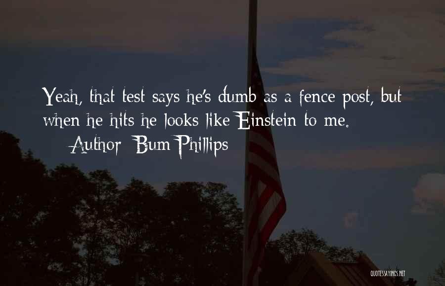 Bum Phillips Quotes: Yeah, That Test Says He's Dumb As A Fence Post, But When He Hits He Looks Like Einstein To Me.