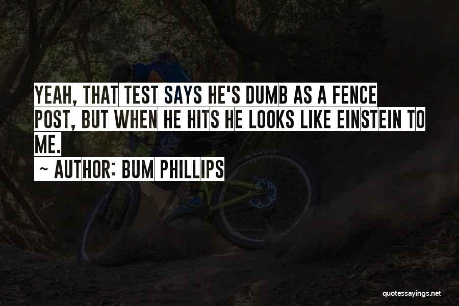 Bum Phillips Quotes: Yeah, That Test Says He's Dumb As A Fence Post, But When He Hits He Looks Like Einstein To Me.