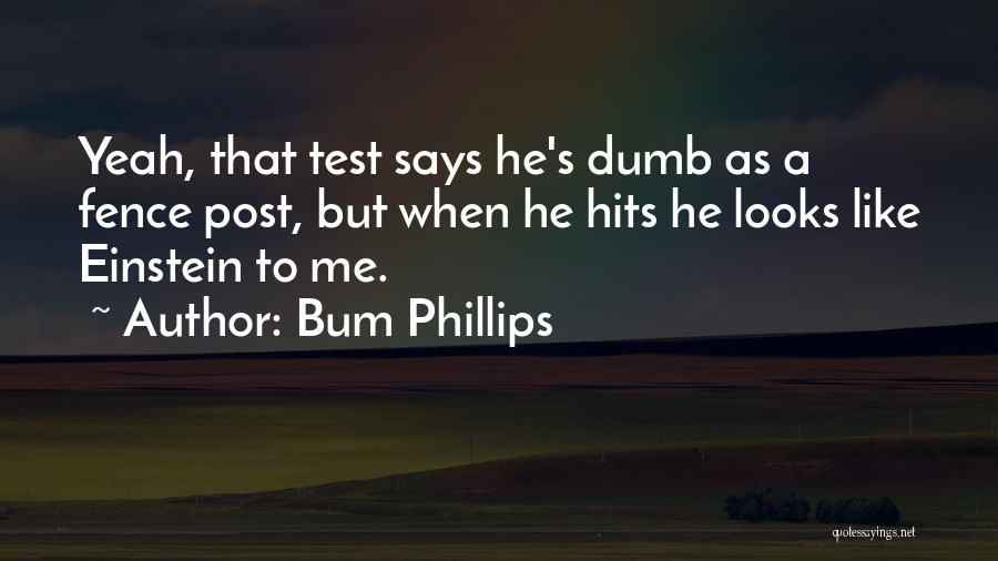 Bum Phillips Quotes: Yeah, That Test Says He's Dumb As A Fence Post, But When He Hits He Looks Like Einstein To Me.