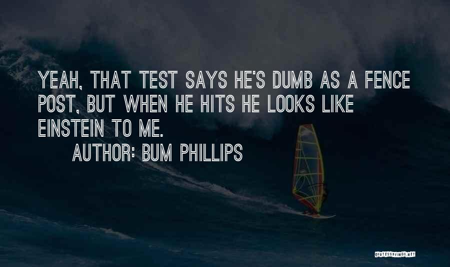 Bum Phillips Quotes: Yeah, That Test Says He's Dumb As A Fence Post, But When He Hits He Looks Like Einstein To Me.