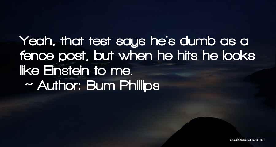 Bum Phillips Quotes: Yeah, That Test Says He's Dumb As A Fence Post, But When He Hits He Looks Like Einstein To Me.