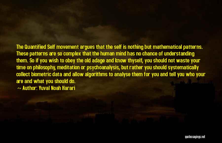 Yuval Noah Harari Quotes: The Quantified Self Movement Argues That The Self Is Nothing But Mathematical Patterns. These Patterns Are So Complex That The