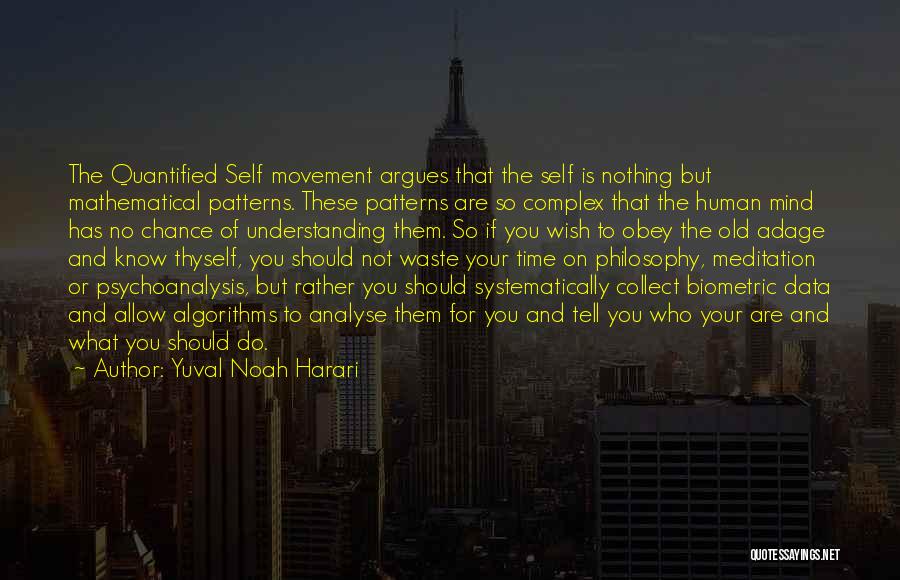 Yuval Noah Harari Quotes: The Quantified Self Movement Argues That The Self Is Nothing But Mathematical Patterns. These Patterns Are So Complex That The