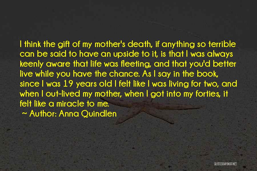 Anna Quindlen Quotes: I Think The Gift Of My Mother's Death, If Anything So Terrible Can Be Said To Have An Upside To