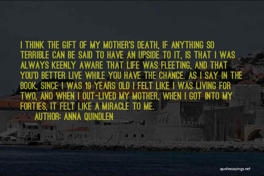 Anna Quindlen Quotes: I Think The Gift Of My Mother's Death, If Anything So Terrible Can Be Said To Have An Upside To