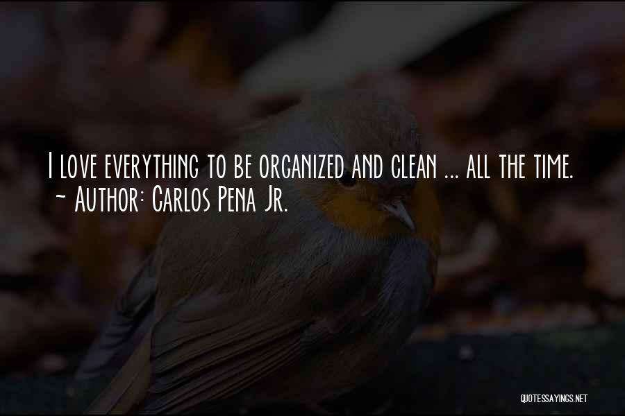 Carlos Pena Jr. Quotes: I Love Everything To Be Organized And Clean ... All The Time.