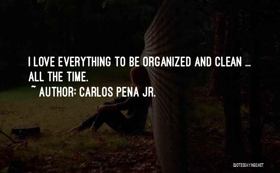 Carlos Pena Jr. Quotes: I Love Everything To Be Organized And Clean ... All The Time.