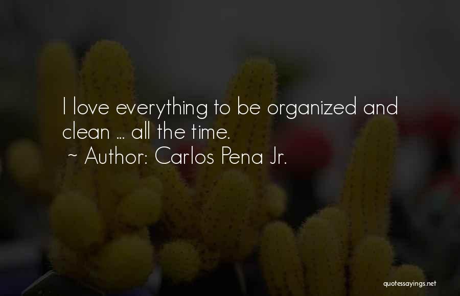 Carlos Pena Jr. Quotes: I Love Everything To Be Organized And Clean ... All The Time.