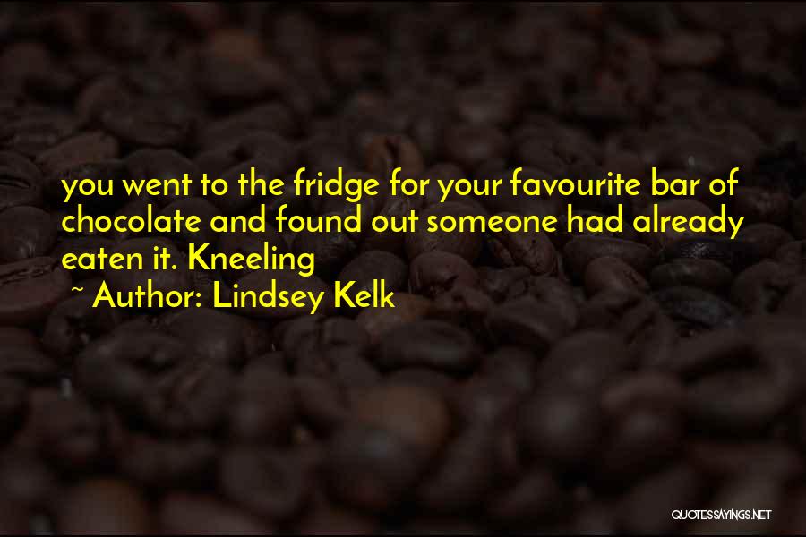 Lindsey Kelk Quotes: You Went To The Fridge For Your Favourite Bar Of Chocolate And Found Out Someone Had Already Eaten It. Kneeling