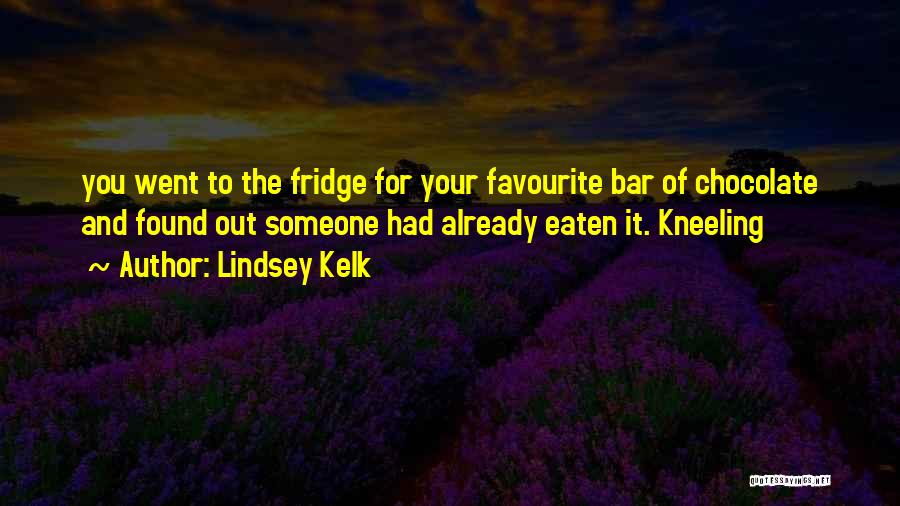 Lindsey Kelk Quotes: You Went To The Fridge For Your Favourite Bar Of Chocolate And Found Out Someone Had Already Eaten It. Kneeling
